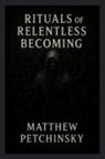 Matthew Petchinsky - Rituals of Relentless Becoming