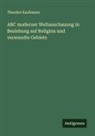 Theodor Kaufmann - ABC moderner Weltanschauung in Beziehung auf Religion und verwandte Gebiete