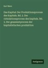 Karl Marx - Das Kapital: Der Produktionsprocess des Kapitals. Bd. 2. Der cirkulationsprocess des kapitals. Bd. 3. Der gesammtprocess der kapitalistischen produktion