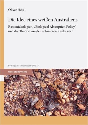 Oliver Heis, Heike Heis,  Wendt, Reinhard Wendt - Die Idee eines weißen Australiens - Rassenideologien, "Biological Absorption Policy" und die Theorie von den schwarzen Kaukasiern