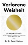 Ruben Stelzner, Ruben (Dr. Dr.) Stelzner - Verlorene Weisheit - Die Welt im Kern verstehen