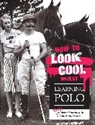 Steve Thompson, Thompson Steve - How to Look Cool Whilst Learning Polo: A Very Modern Approach to a Traditional Game