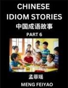 Feiyao Meng - Chinese Idiom Stories (Part 6)- Self-learn Fast Reading Mandarin Chinese Language and Culture with Easy Lessons for Beginners, Intermediate, Advanced Level Students, Short Folktales for Kids, Young, Adults, Improve Vocabulary, Words, Example Sentences, Pi