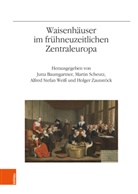 Jutta Baumgartner, Martin Scheutz, Alfr Weiss, Alfred Stefan Weiß, Holger Zaunstöck - Waisenhäuser im frühneuzeitlichen Zentraleuropa