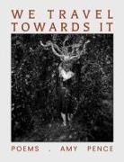 Amy Pence - We Travel Towards It