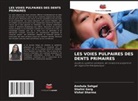 Shalini Garg, Anshula Sehgal, Vishal Sharma - LES VOIES PULPAIRES DES DENTS PRIMAIRES