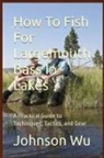 Johnson Wu - How To Fish For Largemouth Bass In Lakes