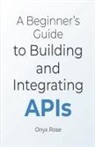 Onyx Rose - A Beginner's Guide to Building and Integrating APIs