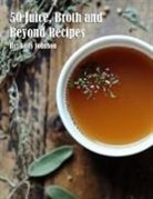 Kelly Johnson - 50 Juice, Broth and Beyond Recipes