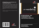 Saeed Esmaeili, Dariush Rezapour, Shima SafarMohammadluo - E-Marketing: una rivoluzione nel marketing moderno