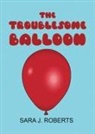 Sara J. Roberts - The Troublesome Balloon