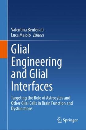Valentina Benfenati,  Maiolo, Luca Maiolo - Glial Engineering and Glial Interfaces - Targeting the Role of Astrocytes and Other Glial Cells in Brain Function and Dysfunctions