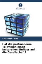 Alexander Shutti - Hat die postmoderne Television einen kulturellen Einfluss auf die Gesellschaft?