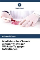 Ashwani Kumar - Medizinische Chemie einiger wichtiger Wirkstoffe gegen Infektionen