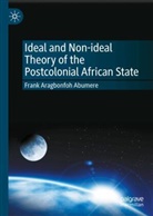 Frank Aragbonfoh Abumere - Ideal and Non-ideal Theory of the Postcolonial African State