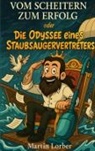 Martin Lorber - Vom Scheitern zum Erfolg oder Die Odyssee eines Staubsaugervertreters