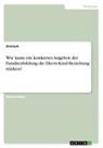 Anonymous - Wie kann ein konkretes Angebot der Familienbildung die Eltern-Kind-Beziehung stärken?