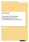Tobias Schweiger - Der Wandel durch die digitale Marketingwelt. Einfluss von Social-Media-Marketing auf Start-ups