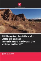 Julie C. Abril - Utilização científica do ADN de índios americanos nativos: Um crime cultural?