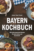 Johann Brandl, Johann "Hansi" Brandl - Bayern Kochbuch - 100 echte bayerische Rezepte für jeden Anlass und Geschmack