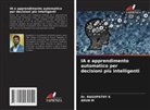 Dr. RAGUPATHY K, Ragupathy K, Arun M - IA e apprendimento automatico per decisioni più intelligenti