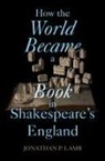 Jonathan P. Lamb - How the World Became a Book in Shakespeare's England