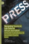 Kealeboga Aiseng, E Uzuegbunam, Chikezie E. Uzuegbunam - Navigating Trauma in Sub-Saharan African Journalism, Volume 1