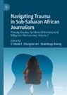 Kealeboga Aiseng, Chikezie E. Uzuegbunam, Aiseng, Kealeboga Aiseng, Chikezie E Uzuegbunam, Chikezie E. Uzuegbunam - Navigating Trauma in Sub-Saharan African Journalism