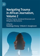 Kealeboga Aiseng, Chikezie E Uzuegbunam, Chikezie E. Uzuegbunam, Aiseng, Kealeboga Aiseng, Chikezie E Uzuegbunam... - Navigating Trauma in African Journalism, Volume 2