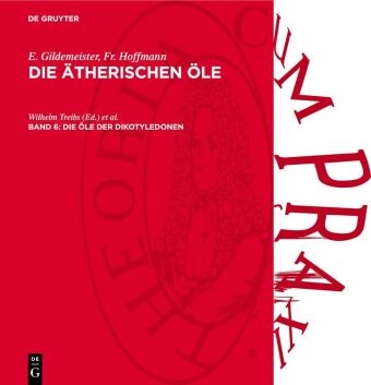 E. Gildemeister, Fr. Hoffmann, Konrad Bournot, Wilhelm Treibs - E. Gildemeister; Fr. Hoffmann: Die ätherischen Öle. Spezieller Teil B: Beschreibung der einzelnen ätherischen Öle - Band 6: Die Öle der Dikotyledonen - (Familien der Gonystilaceen bis einschließlich der Verbenaceen)