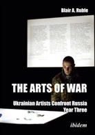 Blair A (Dr.) Ruble, Blair A. Ruble - The Arts of War: Ukrainian Artists Confront Russia