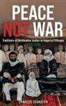 Charles Schaefer - Peace Not War: Traditions of Restorative Justice in Imperial Ethiopia, 1769 - 1960