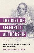 Sarah Danielle Allison - Rise of Celebrity Authorship - Nineteenth-Century Print Culture and Antislavery