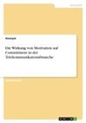 Anonymous - Die Wirkung von Motivation auf Commitment in der Telekommunikationsbranche
