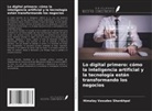 Himalay Vasudeo Shankhpal - Lo digital primero: cómo la inteligencia artificial y la tecnología están transformando los negocios