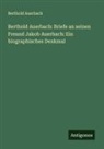 Berthold Auerbach - Berthold Auerbach: Briefe an seinen Freund Jakob Auerbach: Ein biographisches Denkmal