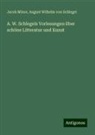Jacob Minor, August Wilhelm Von Schlegel - A. W. Schlegels Vorlesungen über schöne Litteratur und Kunst