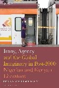 Penny Cartwright, Abimbola Adelakun, Toyin Falola - Irony, Agency and the Global Imaginary in Post 2000 Nigerian and - Kenyan Literatur