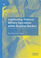 David P Succi Junior, David P. Succi Junior, David Paulo Succi Junior - Legitimating Violence: Military Operations Within Brazilian Borders