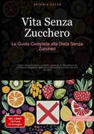 Artemis Saage, Saage Media GmbH - Italiano - Vita Senza Zucchero: La Guida Completa alla Dieta Senza Zuccheri