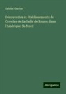 Gabriel Gravier - Découvertes et établissements de Cavelier de La Salle de Rouen dans l'Amérique du Nord