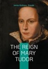 James Anthony Froude - The Reign of Mary Tudor