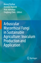 Alok Adholeya, Alok Adholeya et al, Yinglong Chen, Manoj Parihar, Amitava Rakshit - Arbuscular Mycorrhizal Fungi in Sustainable Agriculture: Inoculum Production and Application