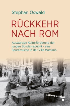 Stephan Oswald - Rückkehr nach Rom Auswärtige Kulturförderung der jungen Bundesrepublik - eine Spurensuche in der Villa Massimo