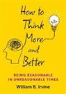 Editor, William B. Irvine - How to Think More and Better