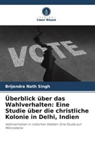 Brijendra Nath Singh - Überblick über das Wahlverhalten: Eine Studie über die christliche Kolonie in Delhi, Indien