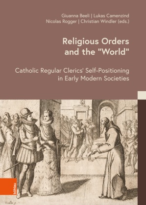 Nadine Amsler, Andreea Badea, Giuanna Beeli, Lukas Camenzind, Birgit Emich, … - Religious Orders and the 'World' Catholic Regular Clerics' Self-Positioning in Early Modern Societies
