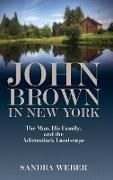 Sandra (Independent Scholar) Weber, Weber Sandra - John Brown in New York The Man, His Family, and the Adirondack Landscape