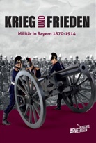 Bayerisches Armeemuseum, Bayerisches Armeemuseum Ingolstadt, Ansgar Reiß, Oliver Stein - Krieg und Frieden - Militär in Bayern 1870-1914