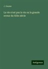 J. Gaume - La vie n'est pas la vie ou la grande erreur du XIXe siècle